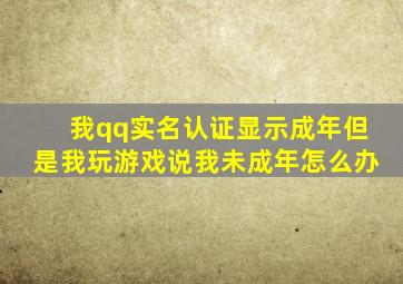 我qq实名认证显示成年但是我玩游戏说我未成年怎么办