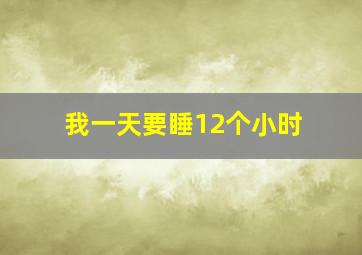 我一天要睡12个小时