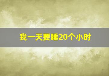 我一天要睡20个小时