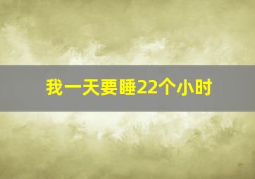 我一天要睡22个小时