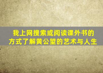 我上网搜索或阅读课外书的方式了解黄公望的艺术与人生