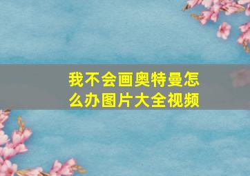 我不会画奥特曼怎么办图片大全视频