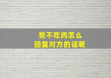 我不吃肉怎么回复对方的话呢