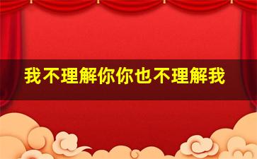 我不理解你你也不理解我