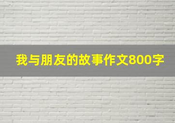 我与朋友的故事作文800字