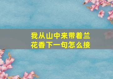 我从山中来带着兰花香下一句怎么接