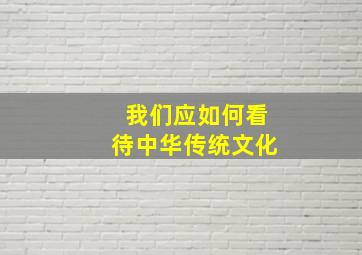 我们应如何看待中华传统文化