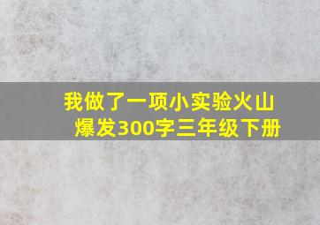 我做了一项小实验火山爆发300字三年级下册