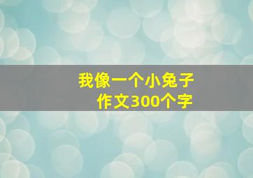 我像一个小兔子作文300个字