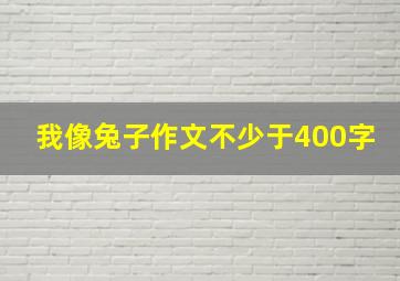 我像兔子作文不少于400字