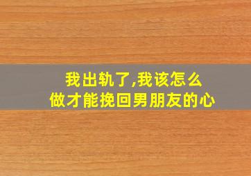 我出轨了,我该怎么做才能挽回男朋友的心