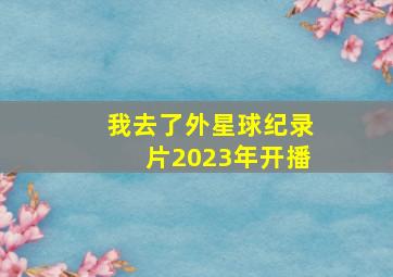 我去了外星球纪录片2023年开播