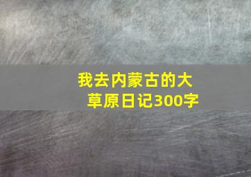 我去内蒙古的大草原日记300字