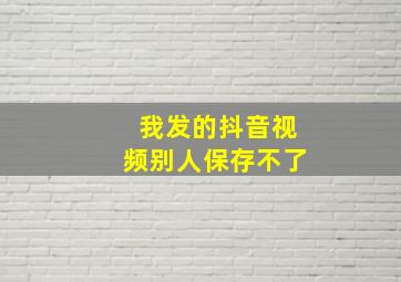 我发的抖音视频别人保存不了