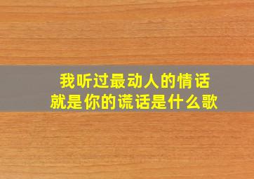 我听过最动人的情话就是你的谎话是什么歌