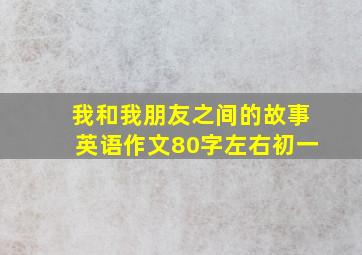 我和我朋友之间的故事英语作文80字左右初一