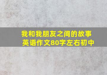 我和我朋友之间的故事英语作文80字左右初中