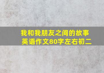 我和我朋友之间的故事英语作文80字左右初二