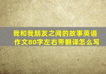 我和我朋友之间的故事英语作文80字左右带翻译怎么写