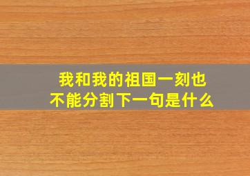 我和我的祖国一刻也不能分割下一句是什么