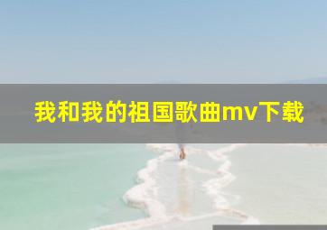 我和我的祖国歌曲mv下载