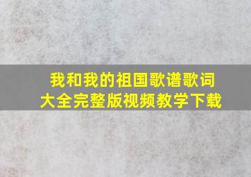 我和我的祖国歌谱歌词大全完整版视频教学下载