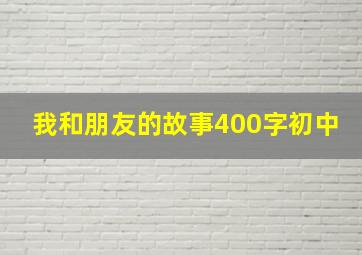 我和朋友的故事400字初中