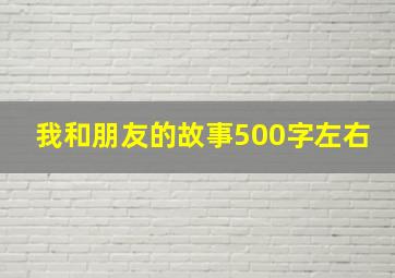 我和朋友的故事500字左右