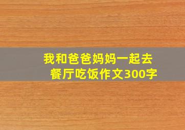 我和爸爸妈妈一起去餐厅吃饭作文300字