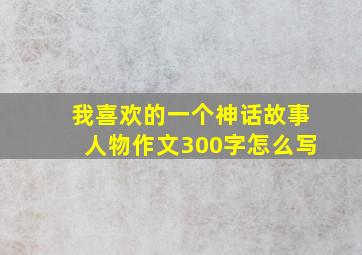 我喜欢的一个神话故事人物作文300字怎么写