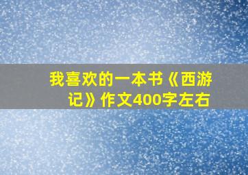 我喜欢的一本书《西游记》作文400字左右