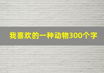 我喜欢的一种动物300个字