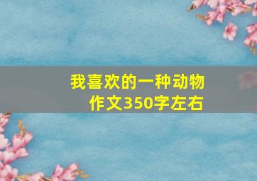 我喜欢的一种动物作文350字左右