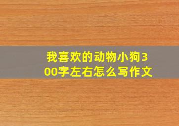 我喜欢的动物小狗300字左右怎么写作文