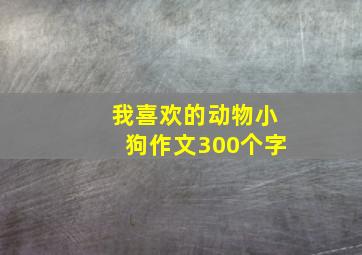 我喜欢的动物小狗作文300个字