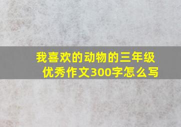 我喜欢的动物的三年级优秀作文300字怎么写