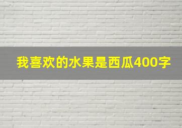 我喜欢的水果是西瓜400字