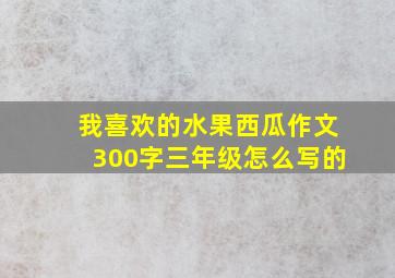 我喜欢的水果西瓜作文300字三年级怎么写的