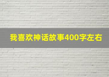 我喜欢神话故事400字左右