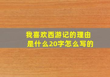 我喜欢西游记的理由是什么20字怎么写的