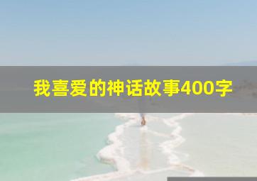 我喜爱的神话故事400字