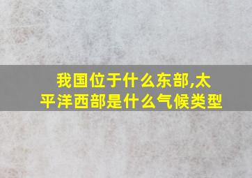 我国位于什么东部,太平洋西部是什么气候类型