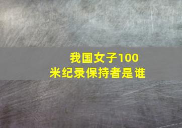 我国女子100米纪录保持者是谁