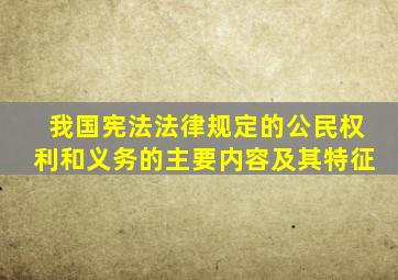 我国宪法法律规定的公民权利和义务的主要内容及其特征