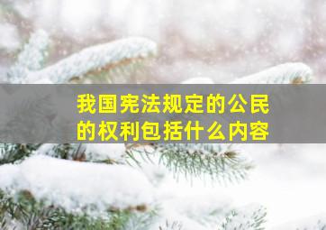 我国宪法规定的公民的权利包括什么内容