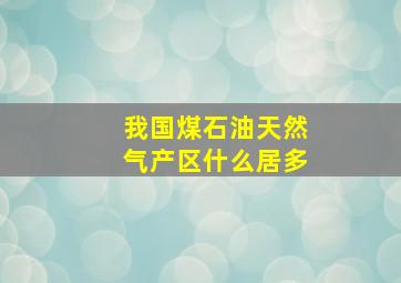 我国煤石油天然气产区什么居多