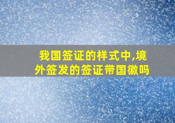 我国签证的样式中,境外签发的签证带国徽吗