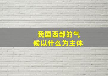 我国西部的气候以什么为主体