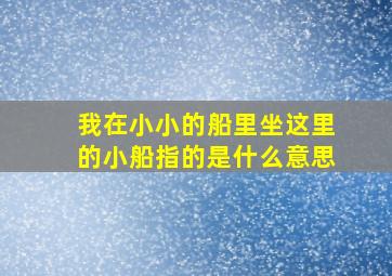 我在小小的船里坐这里的小船指的是什么意思