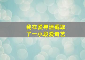 我在爱寻迷截取了一小段爱奇艺